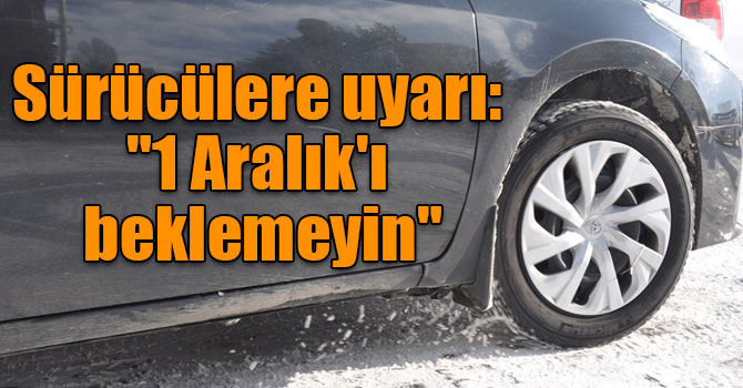 Sürücülere uyarı: "1 Aralık'ı beklemeyin"