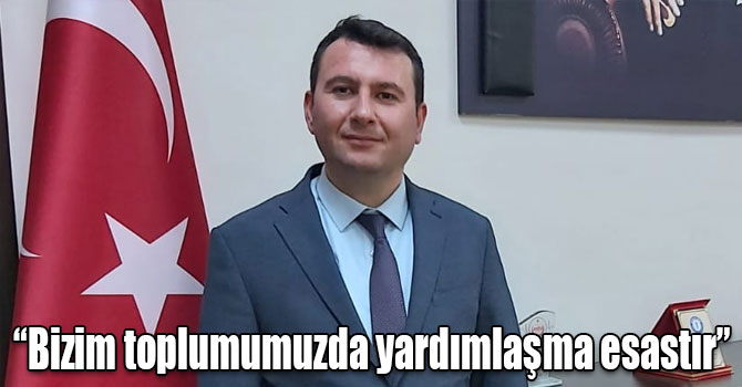 “Bizim toplumumuzda yardımlaşma esastır”