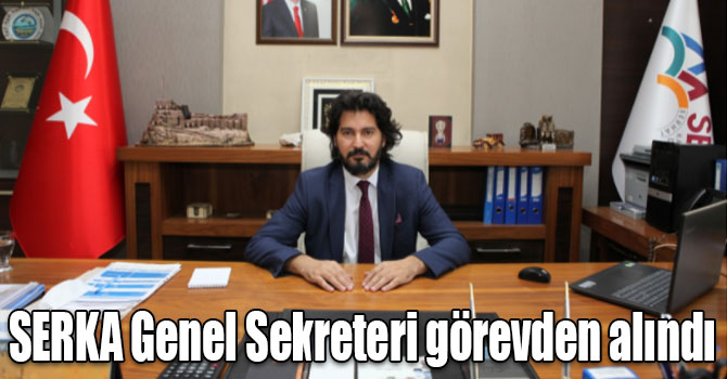 SERKA Genel Sekreteri görevden alındı