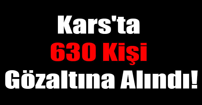 Kars'ta 630 Kişi Gözaltına Alındı!