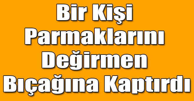 Sarıkamış’ta Bir Kişi Parmaklarını Değirmen Bıçağına Kaptırdı