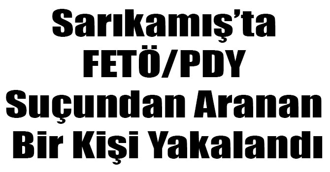 Sarıkamış’ta FETÖ/PDY Suçundan Aranan Bir Kişi Yakalandı