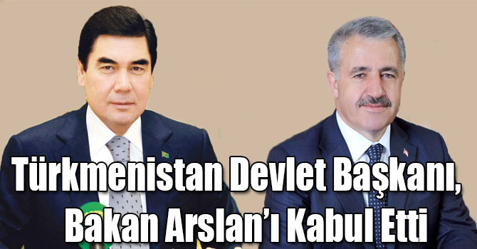 Türkmenistan Devlet Başkanı, Bakan Arslan'ı Kabul Etti