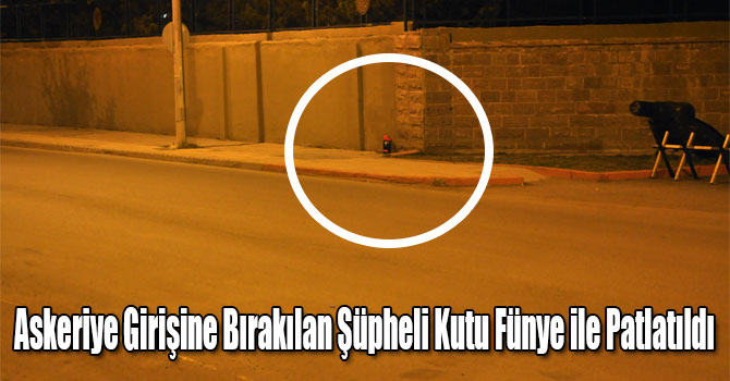 Askeriye Girişine Bırakılan Şüpheli Kutu Fünye ile Patlatıldı
