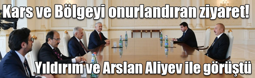 Kars ve Bölgeyi onurlandıran ziyaret! Yıldırım ve Arslan Aliyev ile görüştü