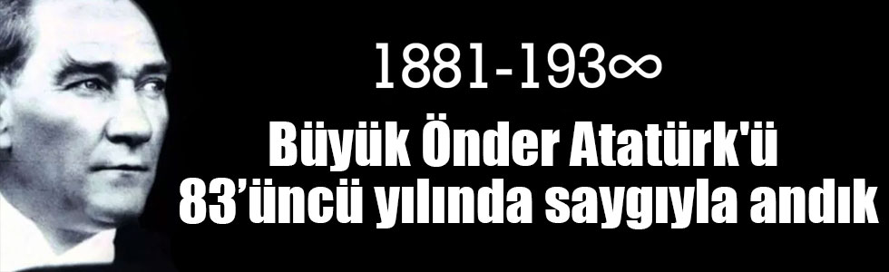 Büyük Önder Atatürk'ü 83’üncü yılında saygıyla andık