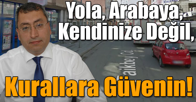Yola, Arabaya, Kendinize Değil, Kurallara Güvenin!