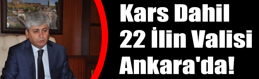 Kars Dahil 22 İlin Valisi Ankara'da!