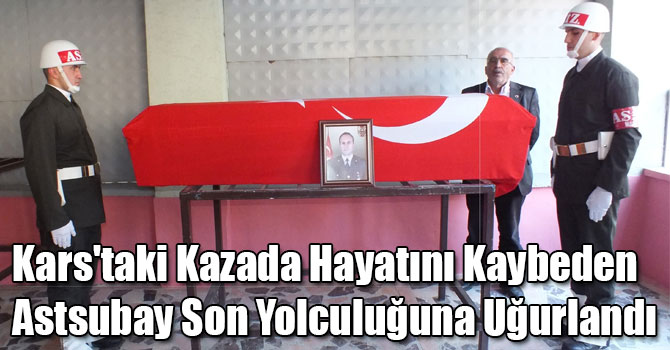 Kars'taki Kazada Hayatını Kaybeden Astsubay Son Yolculuğuna Uğurlandı