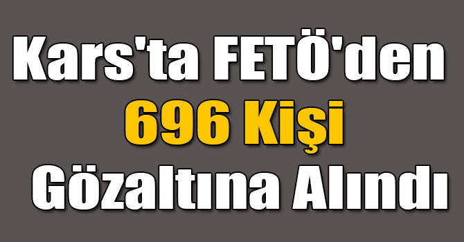Kars'ta FETÖ'den 696 Kişi Gözaltına Alındı