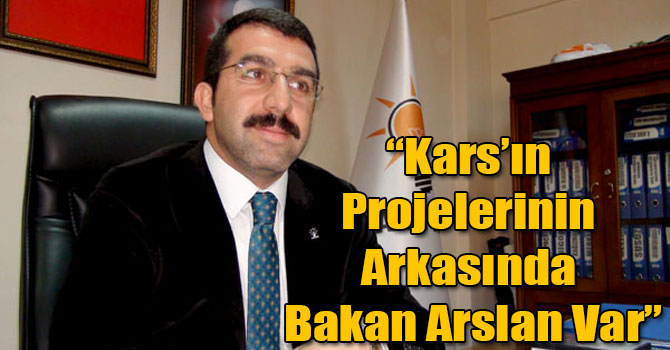 “Kars’ın Projelerinin Arkasında Bakan Arslan Var”