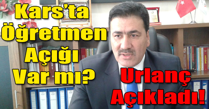 Kars Milli Eğitim Müdür Yardımcısı Urlanç: Öğretmen Eksiğimiz Yok