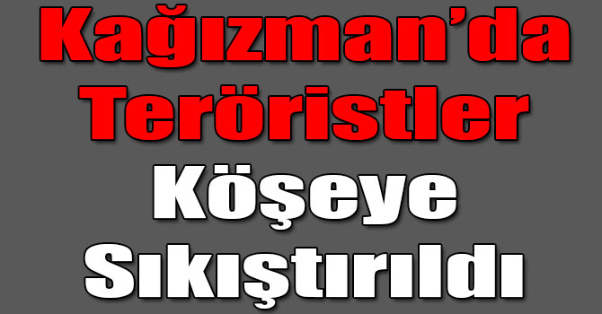 Kağızman’da Teröristler Köşeye Sıkıştırıldı