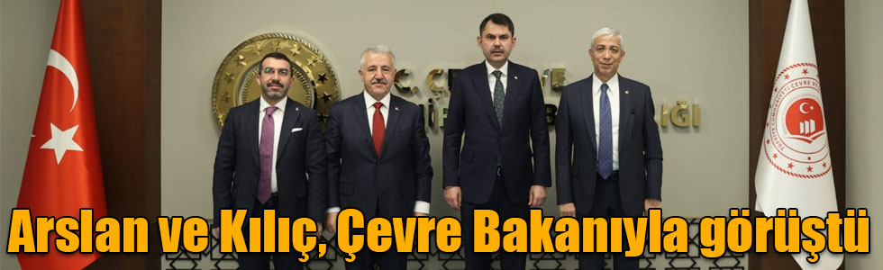 Arslan ve Kılıç, Çevre Bakanıyla görüştü