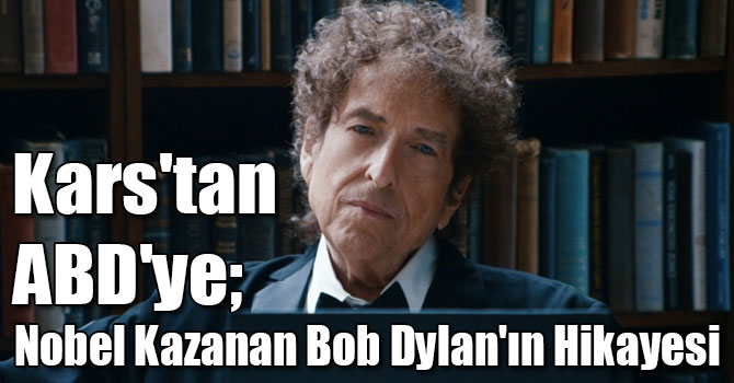 Kars'tan ABD'ye; Nobel Kazanan Bob Dylan'ın Hikayesi