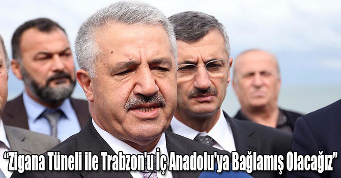 Bakan Arslan: Zigana Tüneli ile Trabzon'u İç Anadolu'ya Bağlamış Olacağız