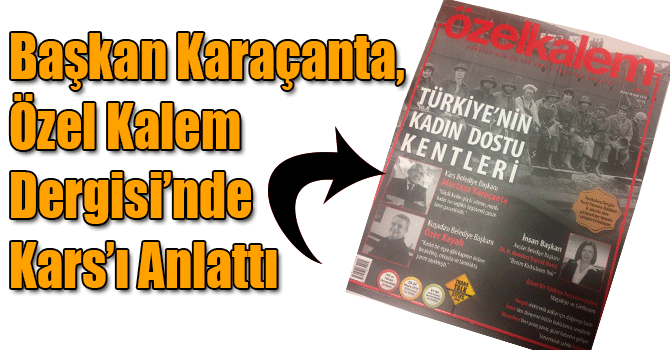 Başkan Karaçanta, Özel Kalem Dergisi’nde Kars’ı Anlattı