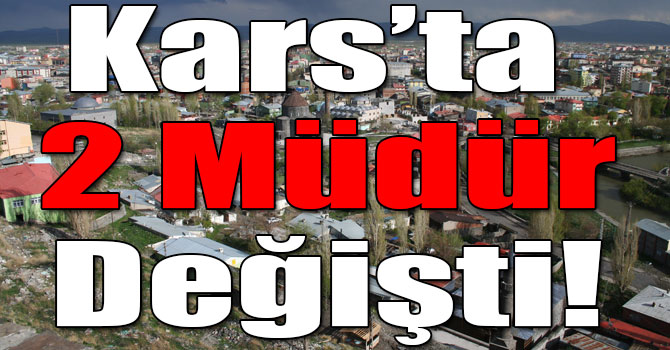 Kars’ta 2 Müdür Değişti!