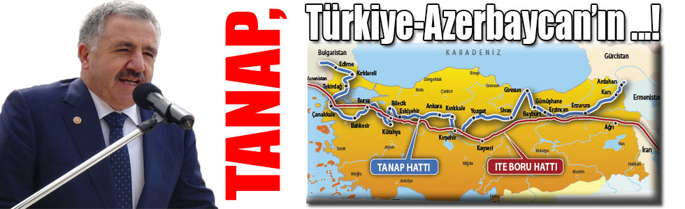 Bakan Arslan: TANAP, Türkiye-Azerbaycan Ekonomik İşbirliğinin En Önemli Halkasıdır