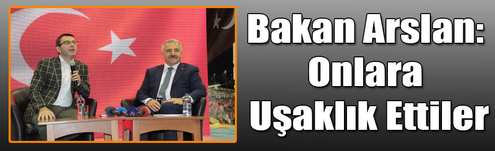 Bakan Arslan: Onlara Uşaklık Ettiler