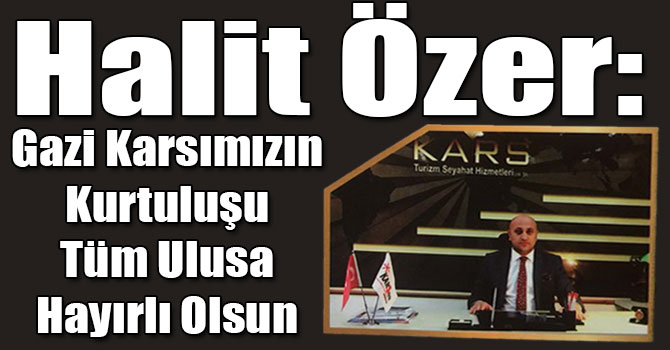 Halit Özer: Gazi Karsımızın Kurtuluşu Tüm Ulusa Hayırlı Olsun