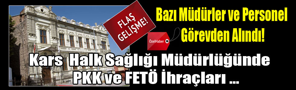 Kars'ta Bazı Kurum Müdürleri ve Personel Görevden alınarak ihraç edildi.