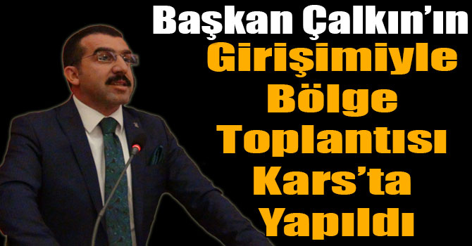 Başkan Çalkın’ın Girişimiyle Bölge Toplantısı Kars’ta Yapıldı