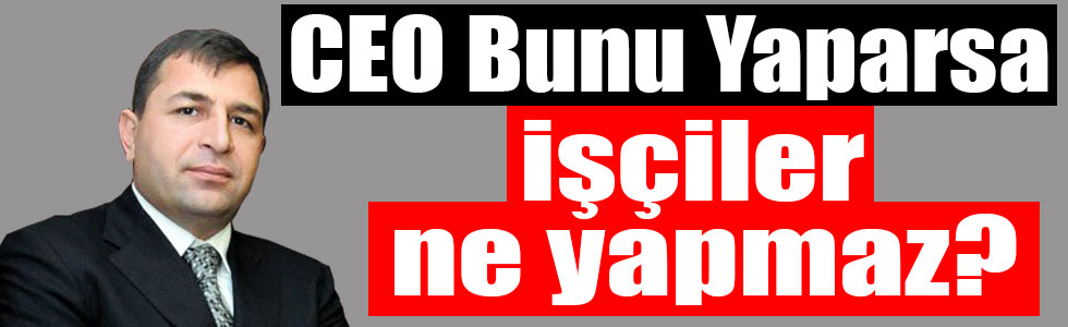 CEO Bunu Yaparsa İşçiler Ne Yapmaz?