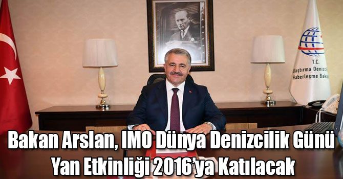 Bakan Arslan, IMO Dünya Denizcilik Günü Yan Etkinliği 2016’ya Katılacak