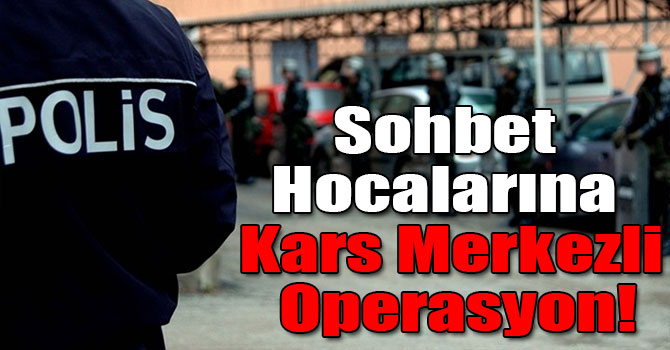 Sohbet Hocalarına Kars Merkezli Operasyon!