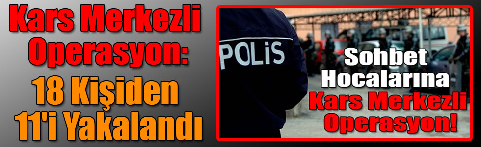 Kars Merkezli Operasyon: 18 Kişiden 11'i Yakalandı