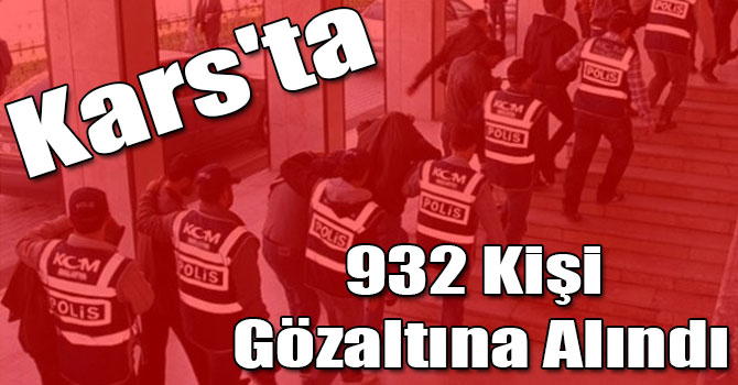 Kars'ta 932 Kişi Gözaltına Alındı