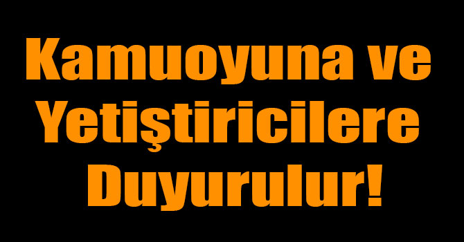 Kamuoyuna ve Yetiştiricilere Duyurulur!
