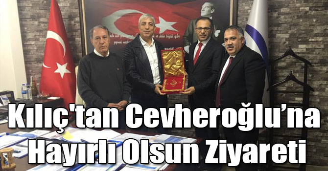 Kılıç'tan Cevheroğlu’na Hayırlı Olsun Ziyareti