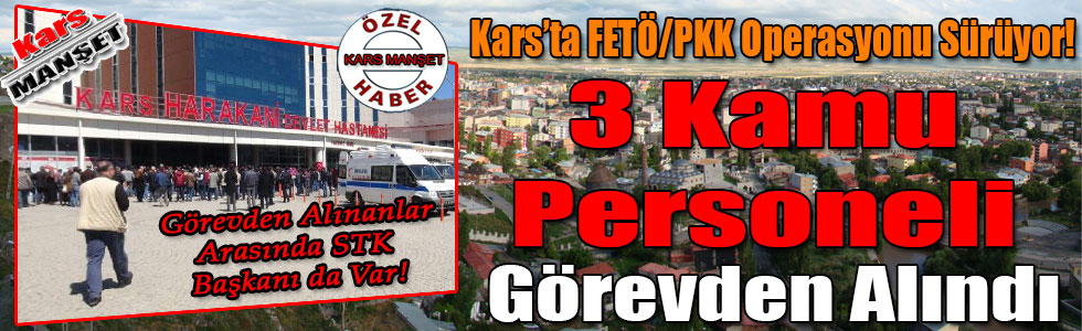 Kars'ta FETÖ/PKK Operasyonu Sürüyor 3 Kamu Personeli Görevden Alındı