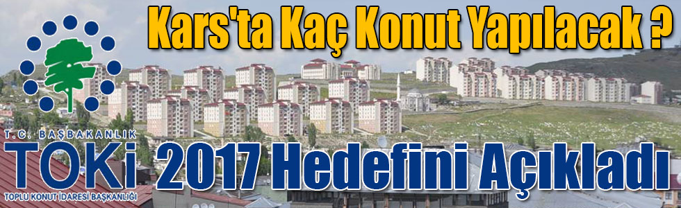 TOKİ 2017 Hedefini Açıkladı Kars'ta Bin Konut Yapılacak!