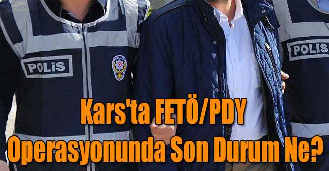 Kars'ta FETÖ/PDY Operasyonunda Son Durum Ne?