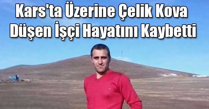 Kars'ta Üzerine Çelik Kova Düşen İşçi Hayatını Kaybetti