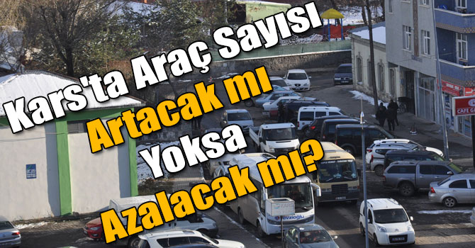 Kars'ta Araç Sayısı Artacak mı Yoksa Azalacak mı?