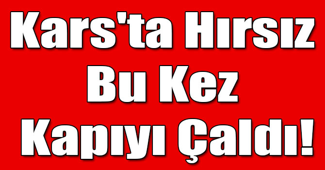 Kars'ta Hırsız Bu Kez Kapıyı Çaldı!