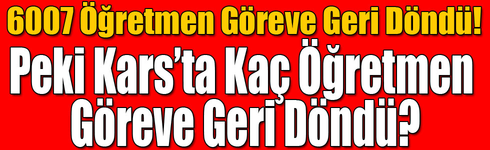 6007 Öğretmen Göreve Geri Döndü! Peki Kars’ta Kaç Öğretmen Göreve Geri Döndü?