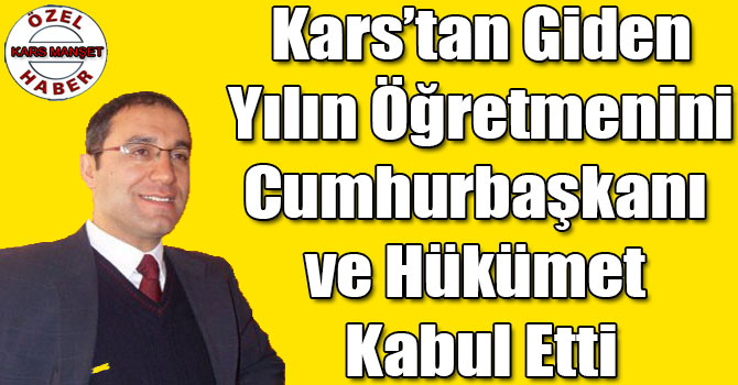 Kars’tan Giden Yılın Öğretmenini Cumhurbaşkanı ve Hükümet Kabul Etti