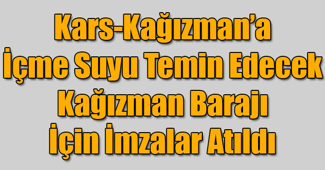 Kars-Kağızman’a İçme Suyu Temin Edecek Kağızman Barajı İçin İmzalar Atıldı