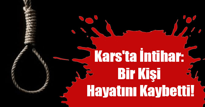 Kars'ta İntihar: Bir Kişi Hayatını Kaybetti!