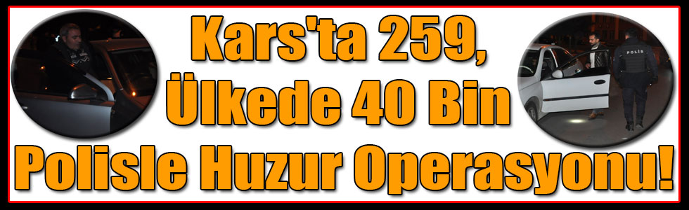 Kars'ta 259, Ülkede 40 Bin Polisle Huzur Operasyonu!