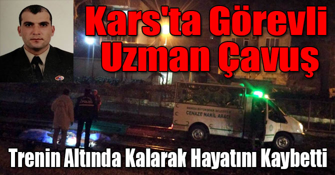Kars'ta Görevli Uzman Çavuş Trenin Altında Kalarak Hayatını Kaybetti