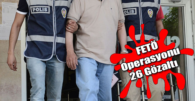 21 İldeki FETÖ Operasyonunda 26 Kişi Yakalandı
