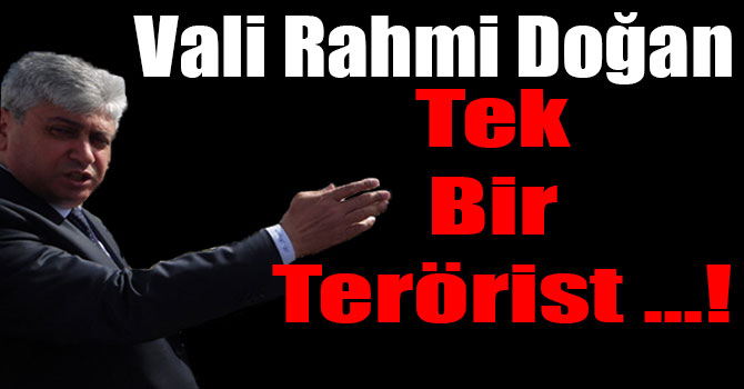Vali Rahmi Doğan: Tek Bir Terörist ...!