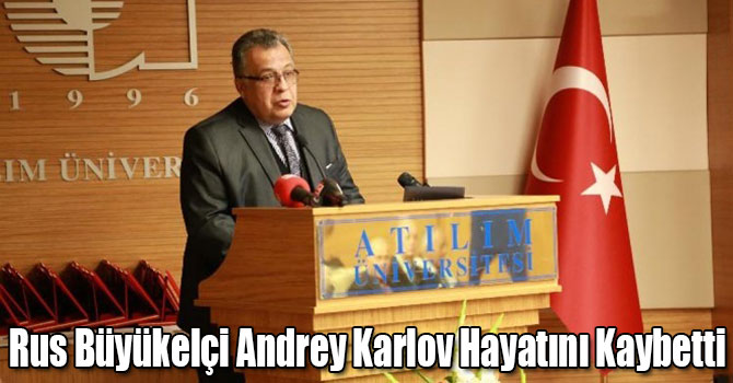 Rus Büyükelçi Andrey Karlov Hayatını Kaybetti