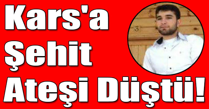 Kars'a Şehit Ateşi Düştü!
